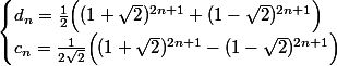 \begin{cases} d_n=\frac12\Bigl((1+\sqrt2)^{2n+1}+(1-\sqrt2)^{2n+1}\Bigr)
 \\ c_n=\frac1{2\sqrt2}\Bigl((1+\sqrt2)^{2n+1}-(1-\sqrt2)^{2n+1}\Bigr)
 \\ \end{cases}